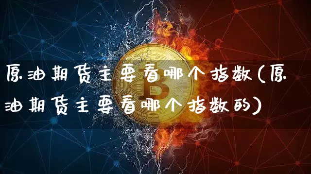 原油期货主要看哪个指数(原油期货主要看哪个指数的)_https://m.zghnxxa.com_恒指期货_第1张