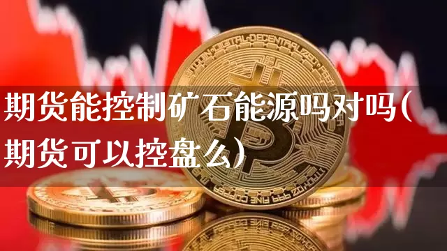 期货能控制矿石能源吗对吗(期货可以控盘么)_https://m.zghnxxa.com_天然气期货_第1张