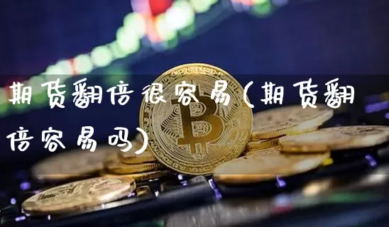 期货翻倍很容易(期货翻倍容易吗)_https://m.zghnxxa.com_股指期货_第1张