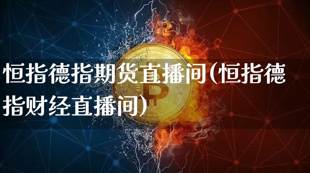 恒指德指期货直播间(恒指德指财经直播间)_https://m.zghnxxa.com_黄金直播_第1张