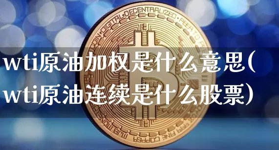 wti原油加权是什么意思(wti原油连续是什么股票)_https://m.zghnxxa.com_纳指期货_第1张