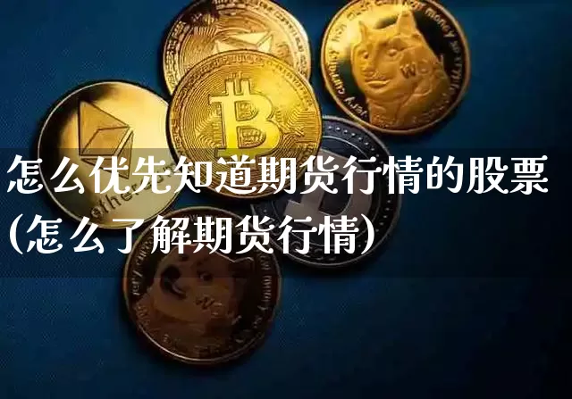 怎么优先知道期货行情的股票(怎么了解期货行情)_https://m.zghnxxa.com_股指期货_第1张