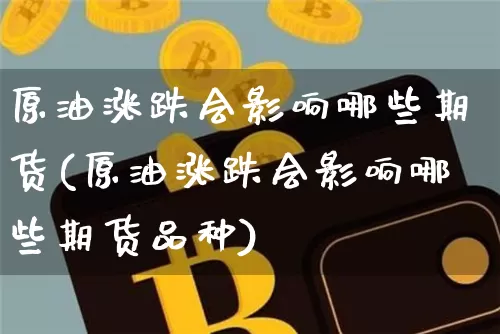 原油涨跌会影响哪些期货(原油涨跌会影响哪些期货品种)_https://m.zghnxxa.com_天然气期货_第1张