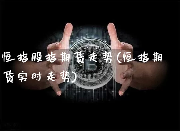 恒指股指期货走势(恒指期货实时走势)_https://m.zghnxxa.com_黄金直播_第1张
