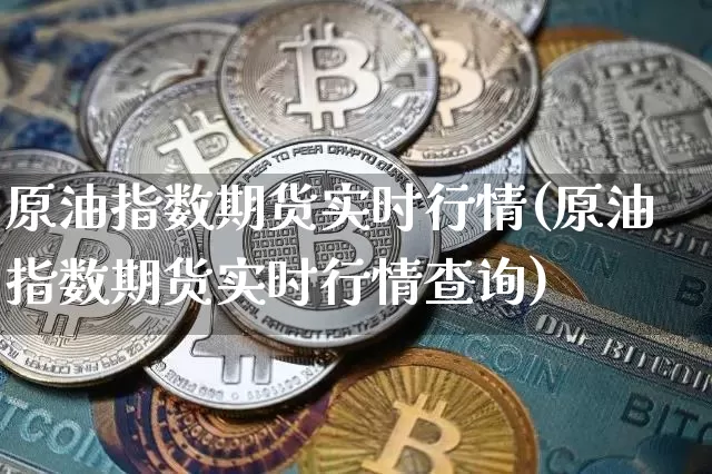 原油指数期货实时行情(原油指数期货实时行情查询)_https://m.zghnxxa.com_天然气期货_第1张