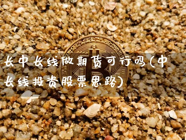 长中长线做期货可行吗(中长线投资股票思路)_https://m.zghnxxa.com_股指期货_第1张