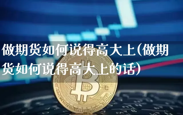 做期货如何说得高大上(做期货如何说得高大上的话)_https://m.zghnxxa.com_黄金直播_第1张