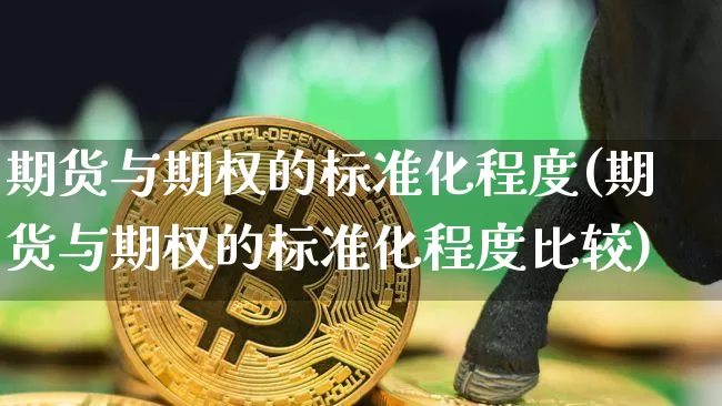 期货与期权的标准化程度(期货与期权的标准化程度比较)_https://m.zghnxxa.com_股指期货_第1张