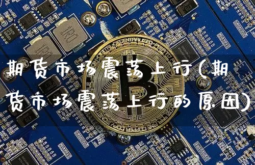 期货市场震荡上行(期货市场震荡上行的原因)_https://m.zghnxxa.com_恒指期货_第1张