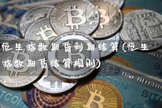 恒生指数期货到期结算(恒生指数期货结算规则)_https://m.zghnxxa.com_原油直播_第1张