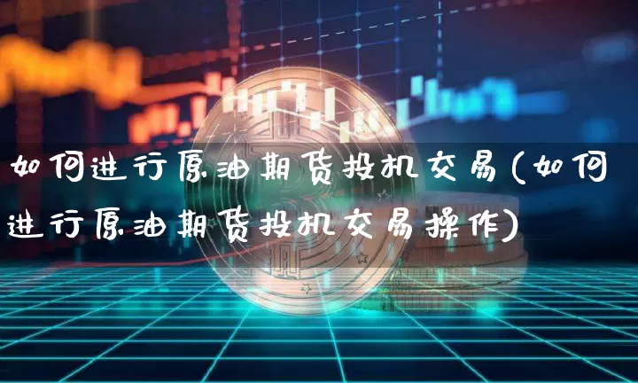 如何进行原油期货投机交易(如何进行原油期货投机交易操作)_https://m.zghnxxa.com_黄金直播_第1张