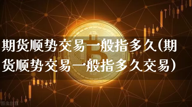 期货顺势交易一般指多久(期货顺势交易一般指多久交易)_https://m.zghnxxa.com_纳指期货_第1张