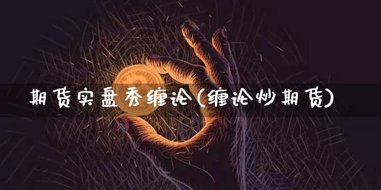 期货实盘秀缠论(缠论炒期货)_https://m.zghnxxa.com_股指期货_第1张