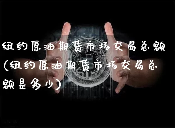 纽约原油期货市场交易总额(纽约原油期货市场交易总额是多少)_https://m.zghnxxa.com_纳指期货_第1张