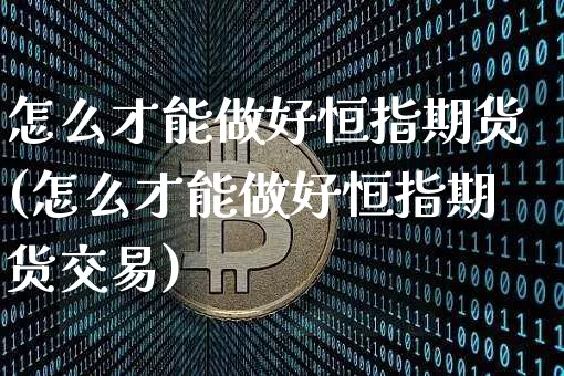 怎么才能做好恒指期货(怎么才能做好恒指期货交易)_https://m.zghnxxa.com_原油直播_第1张
