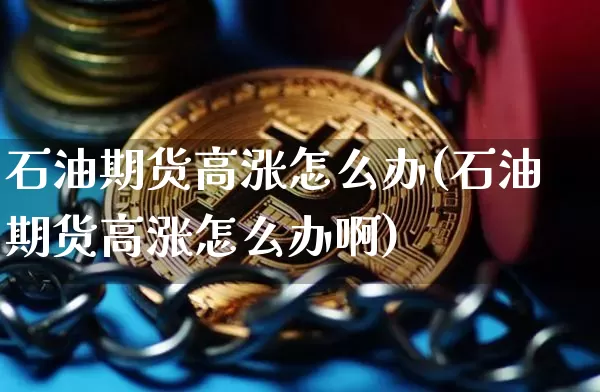 石油期货高涨怎么办(石油期货高涨怎么办啊)_https://m.zghnxxa.com_恒指期货_第1张