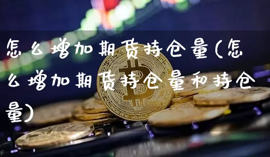 怎么增加期货持仓量(怎么增加期货持仓量和持仓量)_https://m.zghnxxa.com_天然气期货_第1张