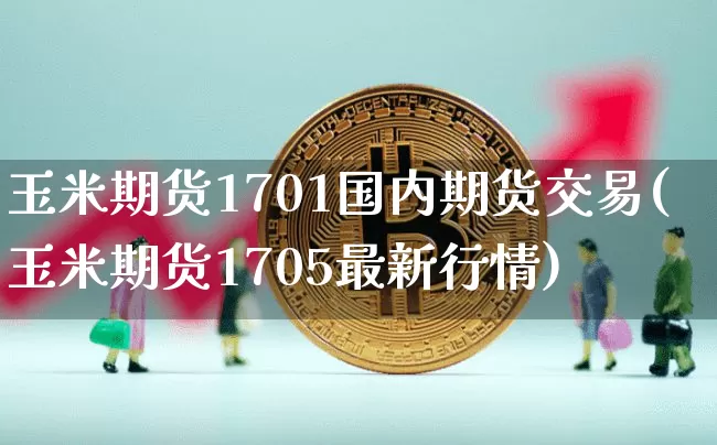 玉米期货1701国内期货交易(玉米期货1705最新行情)_https://m.zghnxxa.com_天然气期货_第1张