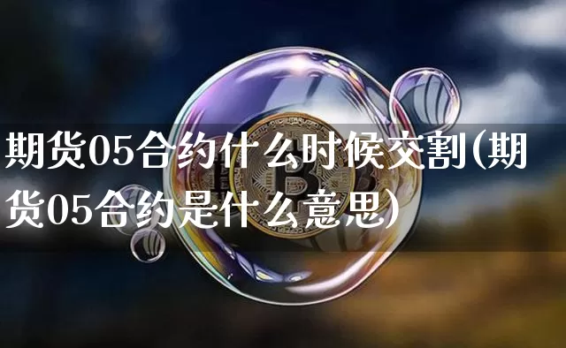 期货05合约什么时候交割(期货05合约是什么意思)_https://m.zghnxxa.com_股指期货_第1张