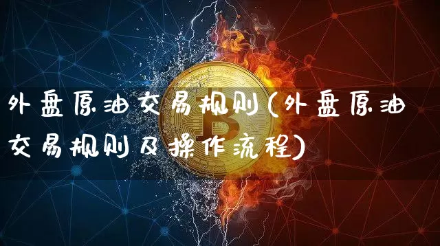 外盘原油交易规则(外盘原油交易规则及操作流程)_https://m.zghnxxa.com_天然气期货_第1张