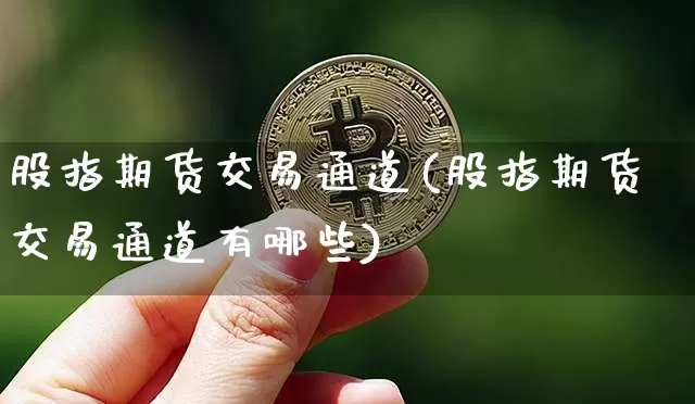 股指期货交易通道(股指期货交易通道有哪些)_https://m.zghnxxa.com_天然气期货_第1张