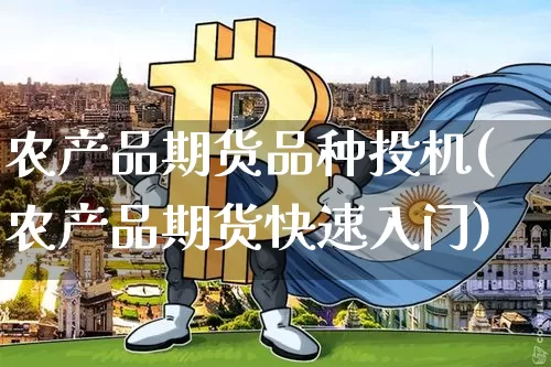 农产品期货品种投机(农产品期货快速入门)_https://m.zghnxxa.com_原油直播_第1张