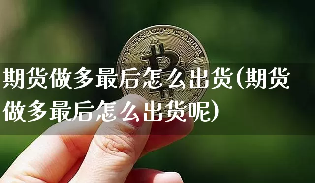 期货做多最后怎么出货(期货做多最后怎么出货呢)_https://m.zghnxxa.com_纳指期货_第1张