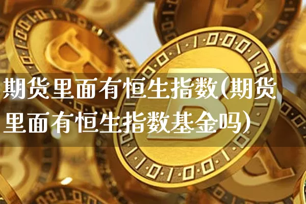 期货里面有恒生指数(期货里面有恒生指数基金吗)_https://m.zghnxxa.com_纳指期货_第1张