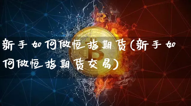 新手如何做恒指期货(新手如何做恒指期货交易)_https://m.zghnxxa.com_黄金直播_第1张