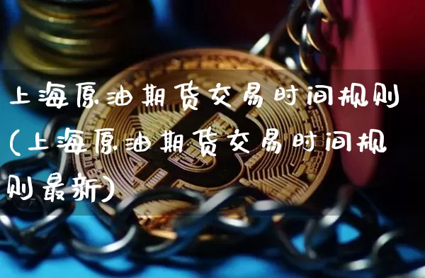 上海原油期货交易时间规则(上海原油期货交易时间规则最新)_https://m.zghnxxa.com_股指期货_第1张