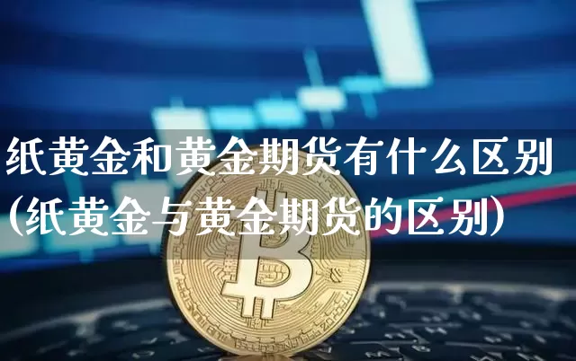 纸黄金和黄金期货有什么区别(纸黄金与黄金期货的区别)_https://m.zghnxxa.com_黄金直播_第1张