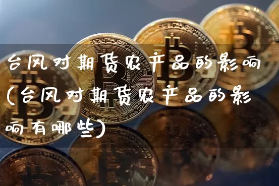 台风对期货农产品的影响(台风对期货农产品的影响有哪些)_https://m.zghnxxa.com_股指期货_第1张