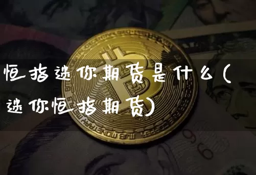 恒指迷你期货是什么(迷你恒指期货)_https://m.zghnxxa.com_股指期货_第1张