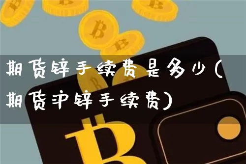 期货锌手续费是多少(期货沪锌手续费)_https://m.zghnxxa.com_纳指期货_第1张