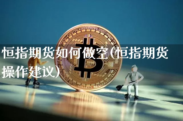恒指期货如何做空(恒指期货操作建议)_https://m.zghnxxa.com_原油直播_第1张