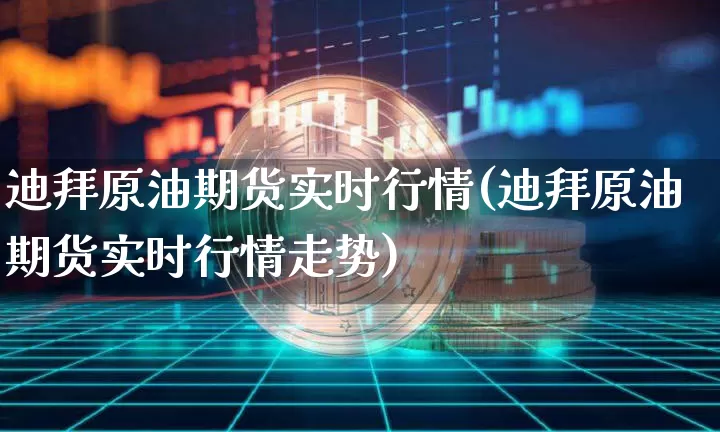 迪拜原油期货实时行情(迪拜原油期货实时行情走势)_https://m.zghnxxa.com_纳指期货_第1张