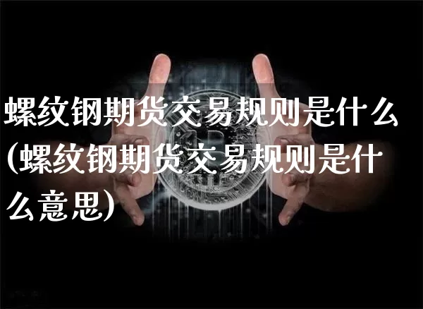 螺纹钢期货交易规则是什么(螺纹钢期货交易规则是什么意思)_https://m.zghnxxa.com_原油直播_第1张