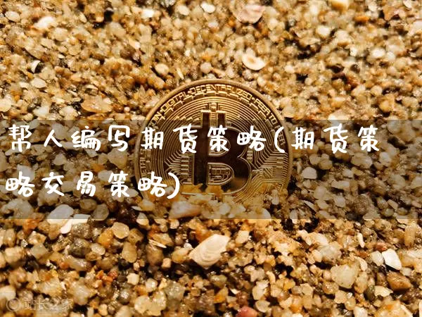帮人编写期货策略(期货策略交易策略)_https://m.zghnxxa.com_期货资讯_第1张