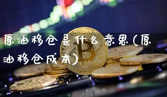 原油移仓是什么意思(原油移仓成本)_https://m.zghnxxa.com_天然气期货_第1张