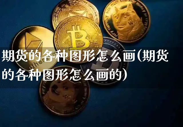 期货的各种图形怎么画(期货的各种图形怎么画的)_原油直播_第1张_诸葛期货直播室 期货的各种图形怎么画(期货的各种图形怎么画的)_https://m.zghnxxa.com_原油直播_第1张