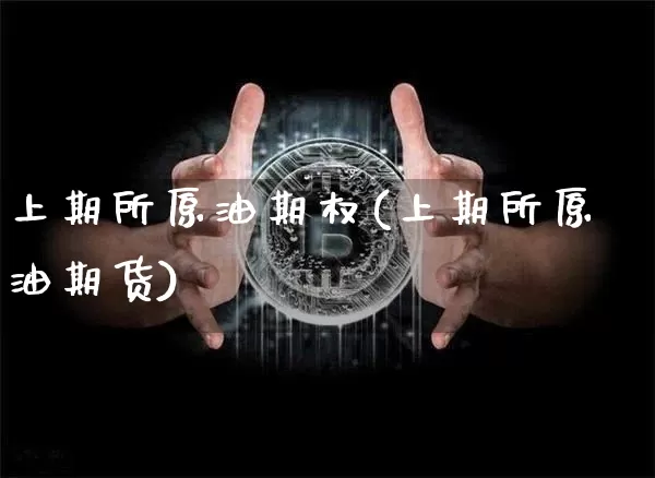 上期所原油期权(上期所原油期货)_https://m.zghnxxa.com_黄金直播_第1张