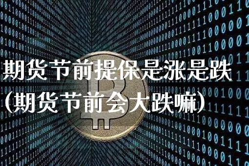 期货节前提保是涨是跌(期货节前会大跌嘛)_https://m.zghnxxa.com_股指期货_第1张