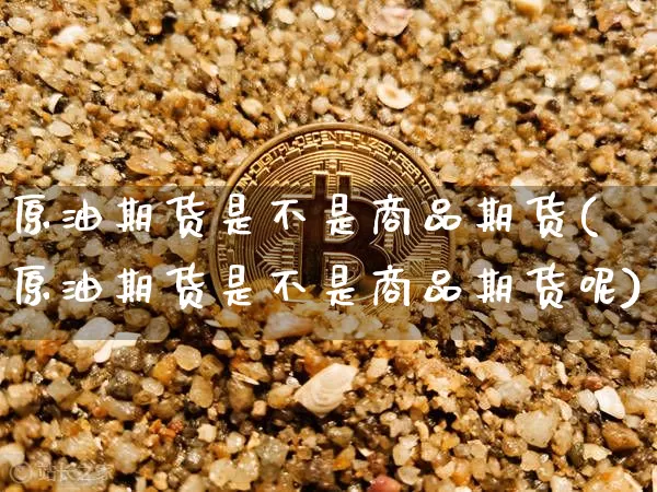原油期货是不是商品期货(原油期货是不是商品期货呢)_https://m.zghnxxa.com_恒指期货_第1张