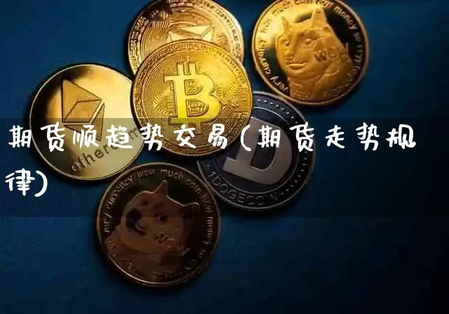 期货顺趋势交易(期货走势规律)_https://m.zghnxxa.com_黄金直播_第1张