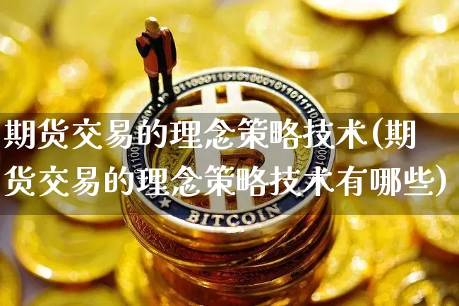 期货交易的理念策略技术(期货交易的理念策略技术有哪些)_https://m.zghnxxa.com_天然气期货_第1张