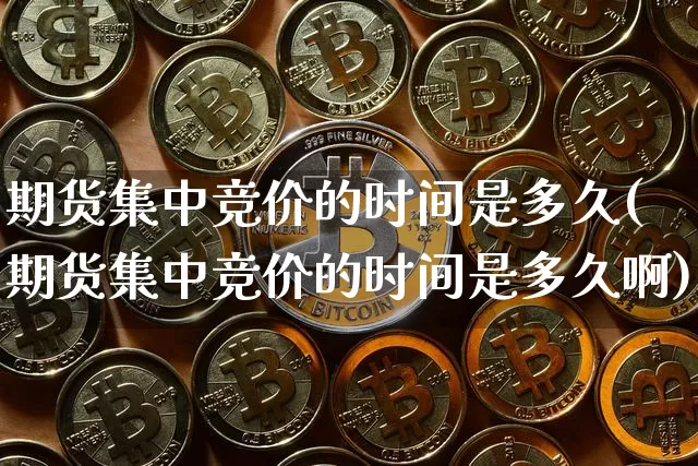 期货集中竞价的时间是多久(期货集中竞价的时间是多久啊)_恒指期货_第1张_诸葛期货直播室 期货集中竞价的时间是多久(期货集中竞价的时间是多久啊)_https://m.zghnxxa.com_恒指期货_第1张