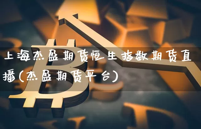 上海杰盈期货恒生指数期货直播(杰盈期货平台)_https://m.zghnxxa.com_恒指期货_第1张