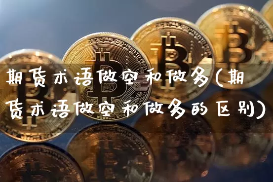 期货术语做空和做多(期货术语做空和做多的区别)_https://m.zghnxxa.com_原油直播_第1张