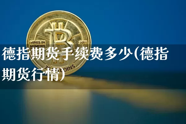 德指期货手续费多少(德指期货行情)_https://m.zghnxxa.com_黄金直播_第1张