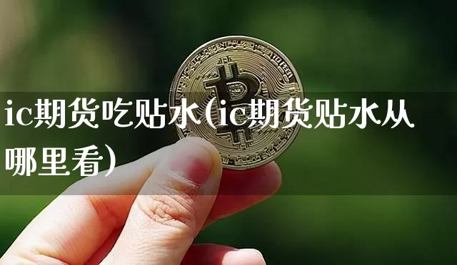 ic期货吃贴水(ic期货贴水从哪里看)_https://m.zghnxxa.com_恒指期货_第1张